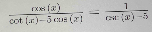  cos (x)/cot (x)-5cos (x) = 1/csc (x)-5 