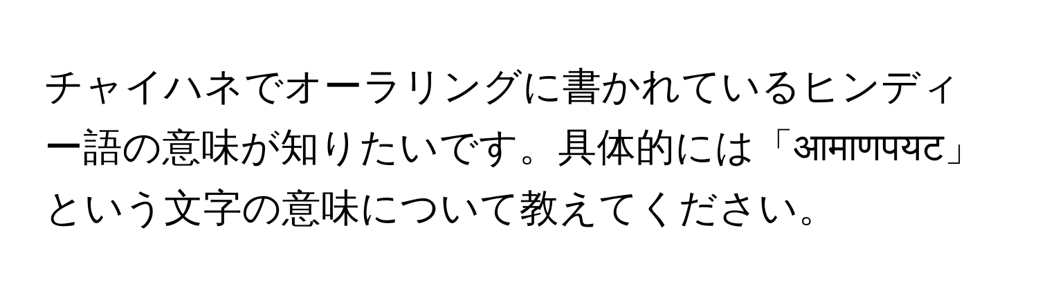 チャイハネでオーラリングに書かれているヒンディー語の意味が知りたいです。具体的には「आमाणपयट」という文字の意味について教えてください。