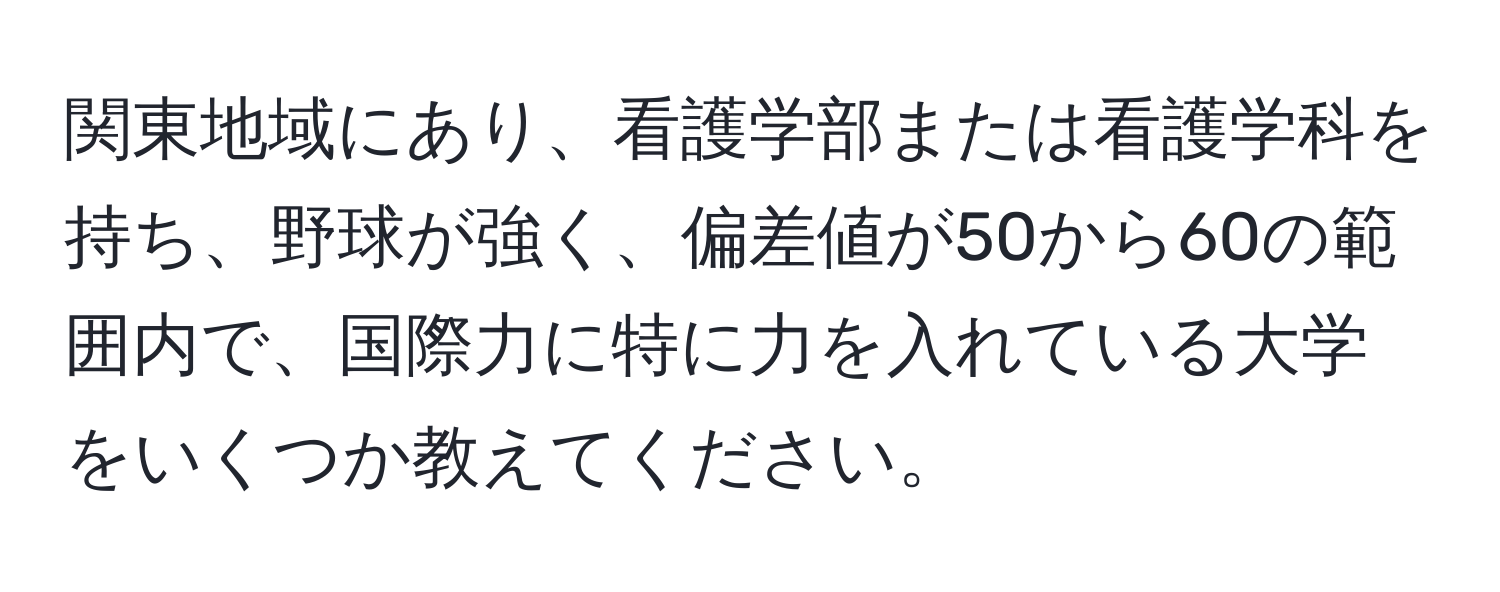 関東地域にあり、看護学部または看護学科を持ち、野球が強く、偏差値が50から60の範囲内で、国際力に特に力を入れている大学をいくつか教えてください。