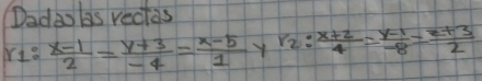 Daday bas reclds
r_1: (x-1)/2 = (y+3)/-4 = (x-5)/1  Y r_2: (x+2)/4 = (y-1)/-8 = (z+3)/2 