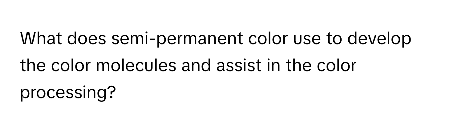 What does semi-permanent color use to develop the color molecules and assist in the color processing?