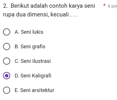 Berikut adalah contoh karya seni * 6 po
rupa dua dimensi, kecuali . . .
A. Seni lukis
B. Seni grafıs
C. Seni ilustrasi
D. Seni Kaligrafi
E. Seni arsitektur