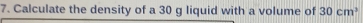 Calculate the density of a 30 g liquid with a volume of 30cm^3