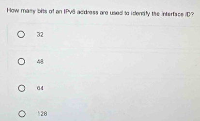 How many bits of an IPv6 address are used to identify the interface ID?
32
48
64
128