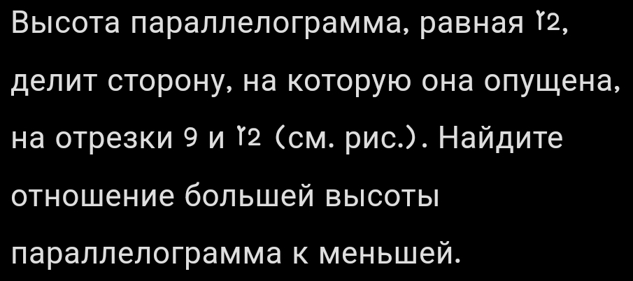 Выιсота параллелограмма, равная 2, 
делит сторону, на которуюо она олушена, 
на отрезки 9 и г см. рис.). Найдите 
отношение большей высоты 
лараллелограмма к меньшей.