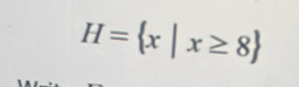 H= x|x≥ 8