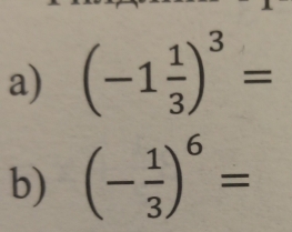 (-1 1/3 )^3=
b) (- 1/3 )^6=