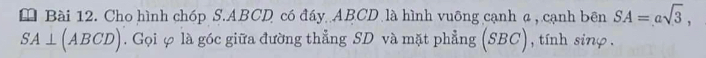 Cho hình chóp S. ABCD có đáy ABCD là hình vuỡng cạnh ढ, cạnh bên SA=asqrt(3),
SA⊥ (ABCD). Gọi φ là góc giữa đường thẳng SD và mặt phẳng (SBC), tính sinφ.