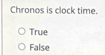 Chronos is clock time.
True
False