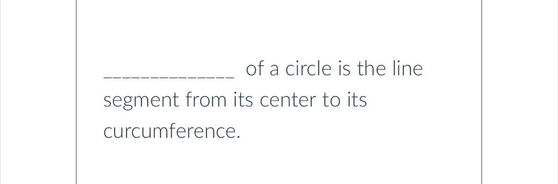 of a circle is the line 
segment from its center to its 
curcumference.