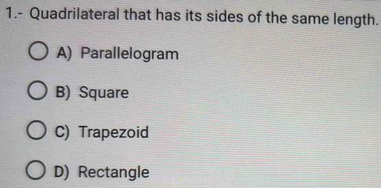 1.- Quadrilateral that has its sides of the same length.
A) Parallelogram
B) Square
C) Trapezoid
D) Rectangle