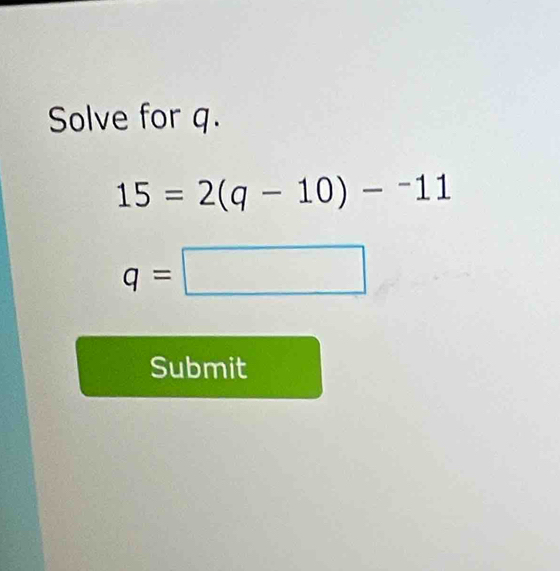 Solve for q.
15=2(q-10)-^-11
q=□
Submit