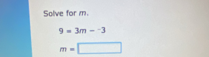 Solve for m.
9=3m-^-3
m=□