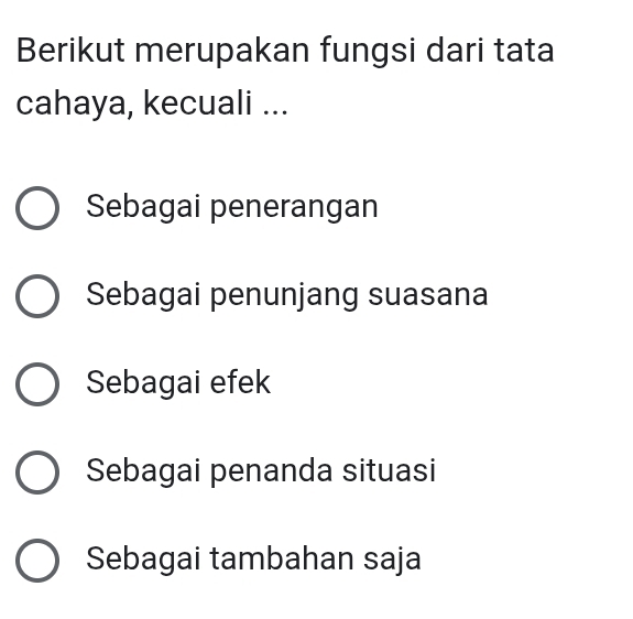 Berikut merupakan fungsi dari tata
cahaya, kecuali ...
Sebagai penerangan
Sebagai penunjang suasana
Sebagai efek
Sebagai penanda situasi
Sebagai tambahan saja