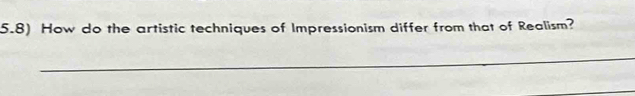 5.8) How do the artistic techniques of Impressionism differ from that of Realism? 
_