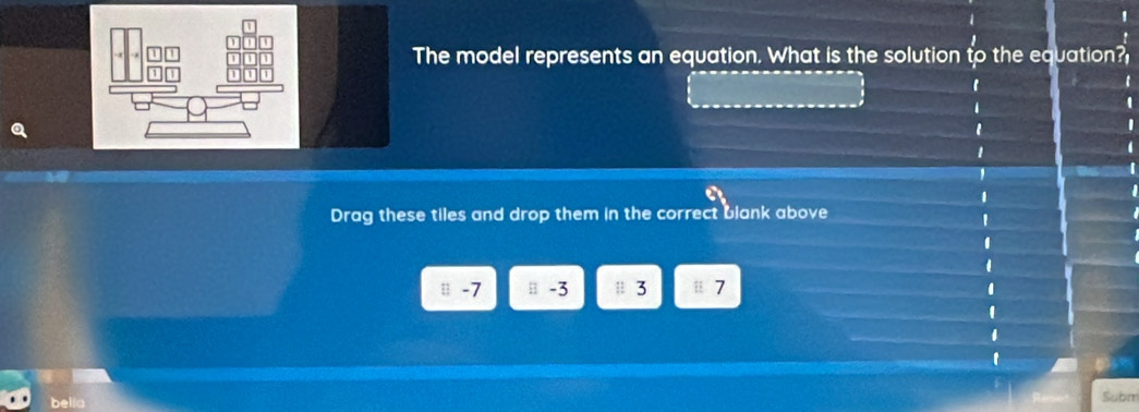 The model represents an equation. What is the solution to the equation? 
Drag these tiles and drop them in the correct blank above 
|| -7 -3 3 7
Subm