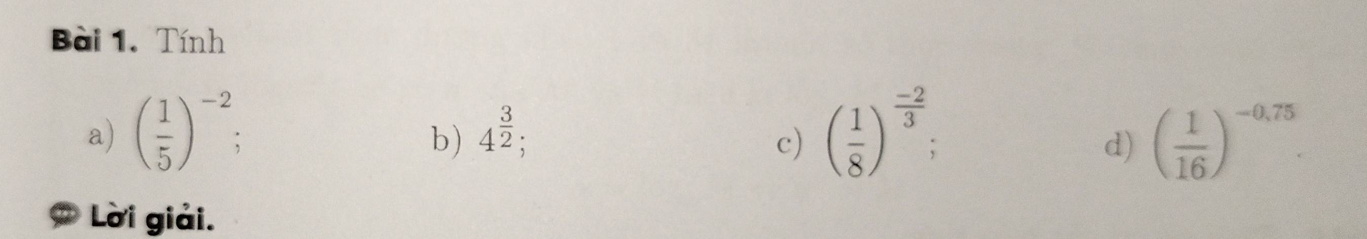 Tính 
b) 4^(frac 3)2; 
a) ( 1/5 )^-2 ( 1/8 )^ (-2)/3 ; a 
c) 
d) ( 1/16 )^-0,75. 
Lời giải.