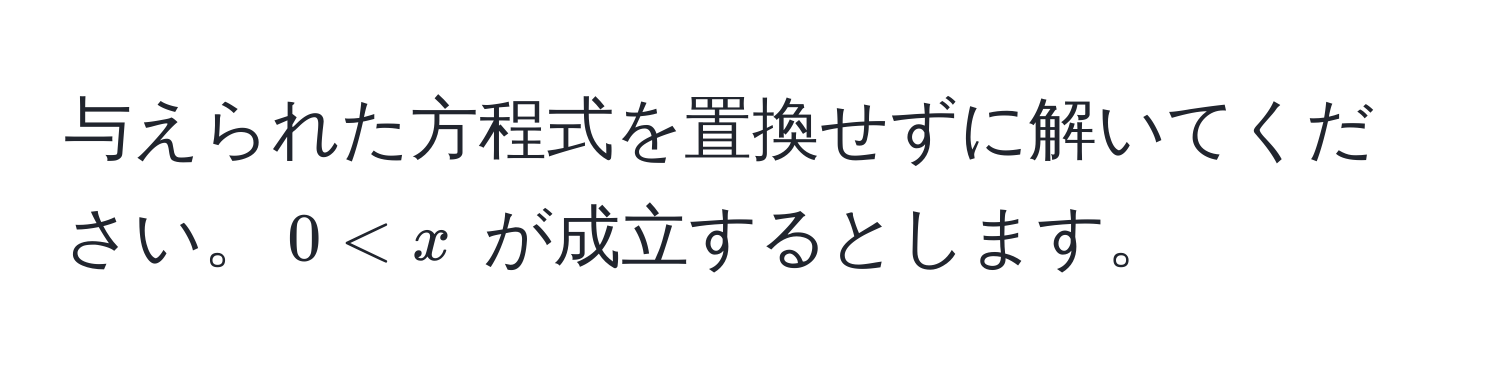 与えられた方程式を置換せずに解いてください。$0 < x$ が成立するとします。