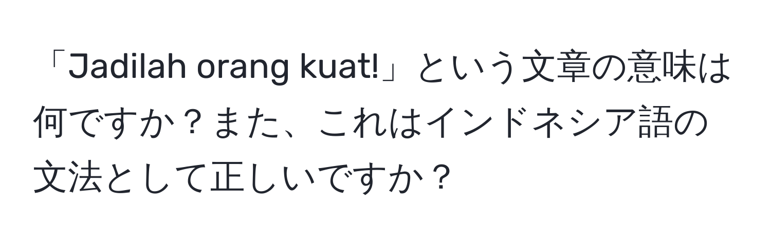 「Jadilah orang kuat!」という文章の意味は何ですか？また、これはインドネシア語の文法として正しいですか？