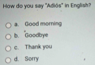 How do you say "Adiós" in English?
a. Good morning
b. Goodbye
c. Thank you
d、Sorry