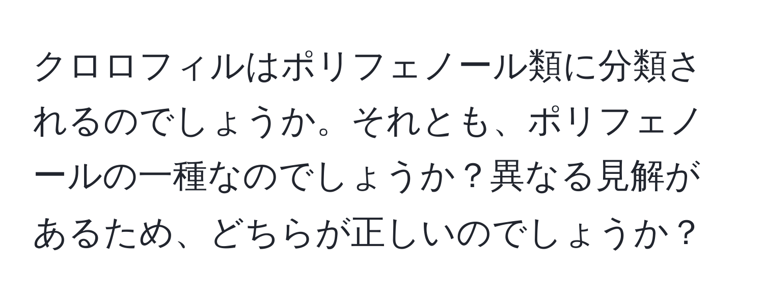 クロロフィルはポリフェノール類に分類されるのでしょうか。それとも、ポリフェノールの一種なのでしょうか？異なる見解があるため、どちらが正しいのでしょうか？