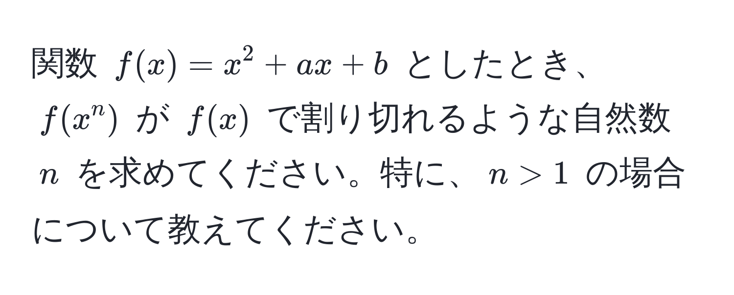 関数 $f(x)=x^2+ax+b$ としたとき、$f(x^n)$ が $f(x)$ で割り切れるような自然数 $n$ を求めてください。特に、$n > 1$ の場合について教えてください。