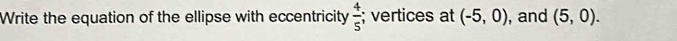 Write the equation of the ellipse with eccentricity  4/5 ; vertices at (-5,0) , and (5,0).