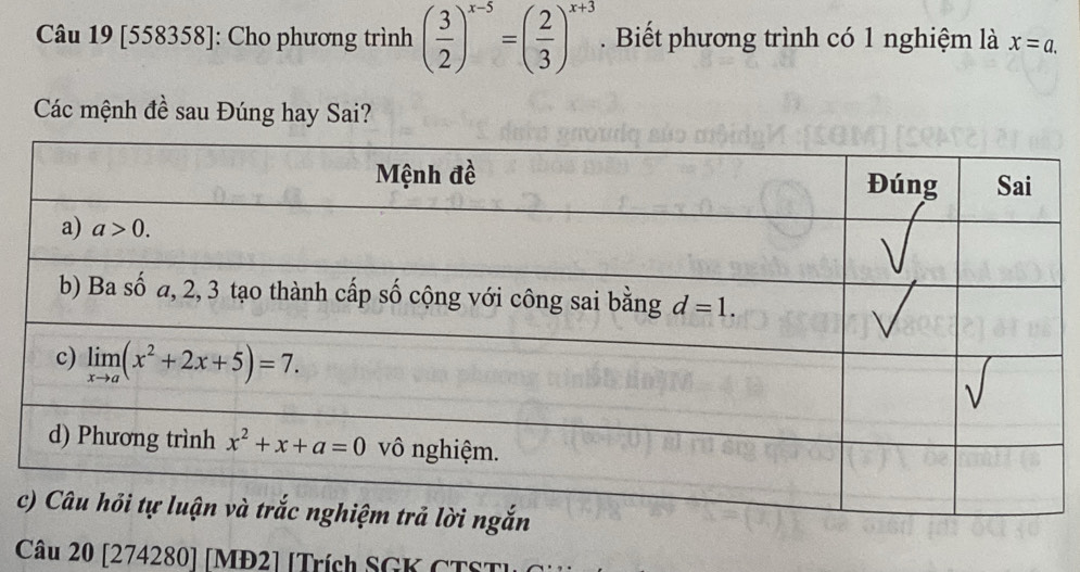 [558358]: Cho phương trình ( 3/2 )^x-5=( 2/3 )^x+3. Biết phương trình có 1 nghiệm là x=a.
Các mệnh đề sau Đúng hay Sai?
Câu 20 [274280] [MĐ2] [Trích SGK CTSTh C