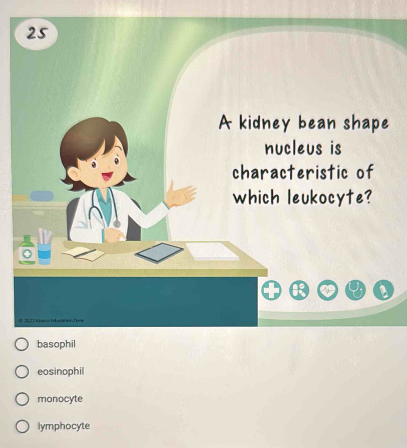 A kidney bean shape
nucleus is
characteristic of
which leukocyte?
© 2027 Abaco Eduastion Zone
basophil
eosinophil
monocyte
lymphocyte