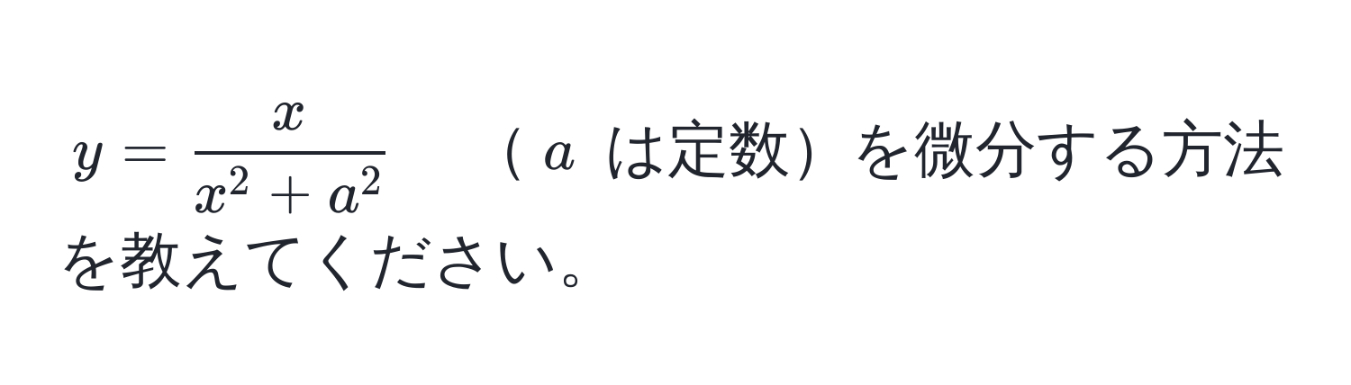 $y = fracxx^(2 + a^2)$　$a$ は定数を微分する方法を教えてください。