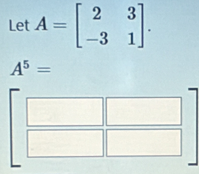 LetA=beginbmatrix 2&3 -3&1endbmatrix.
A^5=