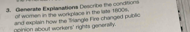 Generate Explanations Describe the conditions 
of women in the workplace in the late 1800s, 
and explain how the Triangle Fire changed public 
opinion about workers' rights generally.