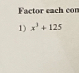 Factor each con 
1) x^3+125