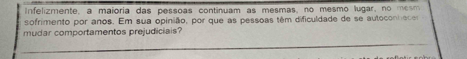 Infelizmente, a maioria das pessoas continuam as mesmas, no mesmo lugar, no mesm 
sofrimento por anos. Em sua opinião, por que as pessoas têm dificuldade de se autoconhecer 
mudar comportamentos prejudiciais?