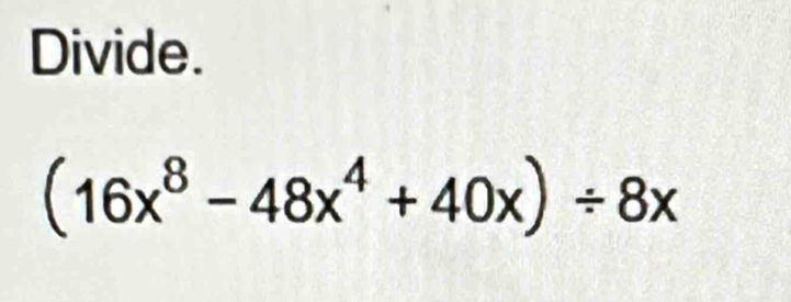 Divide.
(16x^8-48x^4+40x)/ 8x