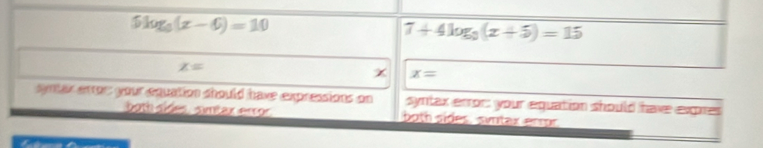 5log _3(x-6)=10
7+4log _9(x+5)=15
x=
x=
syntar error; your equation should have expressions on syntax error: your equation should have expres
both sides simtax erro. both sides, syrtax error.