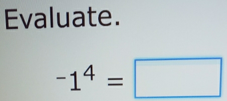 Evaluate.
-1^4=□