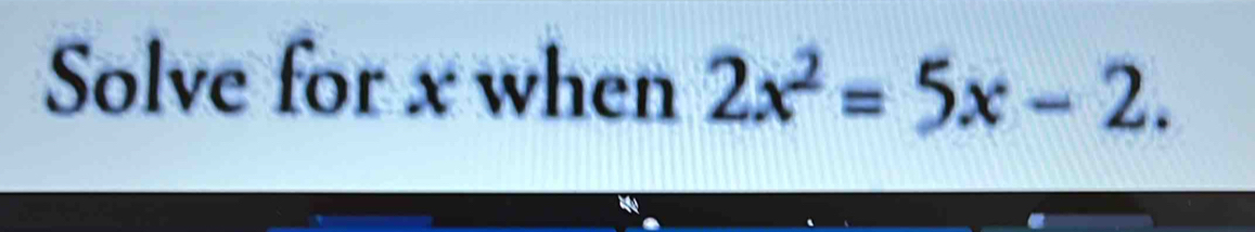 Solve for x when 2x^2=5x-2.