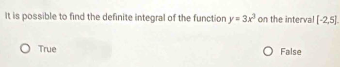 It is possible to find the definite integral of the function y=3x^3 on the interval [-2,5].
True False