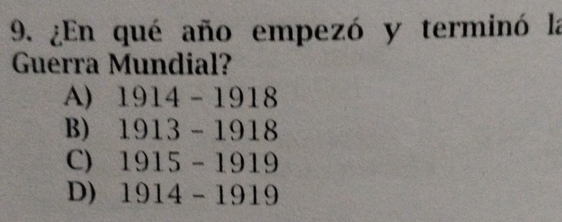 ¿En qué año empezó y terminó la
Guerra Mundial?
A) 1914-1918
B) 1913-1918
C) 1915-1919
D) 1914-1919