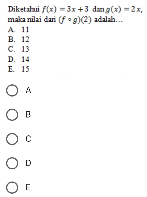 Diketahui f(x)=3x+3 dan g(x)=2x, 
maka nilai dari (fcirc g)(2) adalah…
A. 11
B. 12
C. 13
D. 14
E. 15
A
B
C
D
E