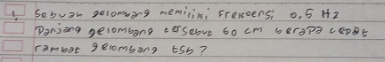 Sebvan gelomong memilils; Freroens o, 5 Hz
Panjong gelombong tersebut 6o cm beropa ceppt 
rambot gelombang ¢5b?