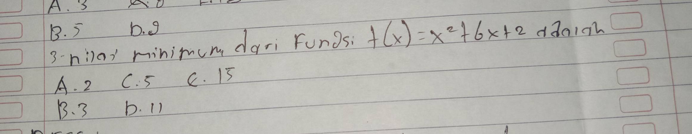 A. 3
B. 5 b. g ddnio
3-nilo minimum dari Fungs; f(x)=x^2+6x+2
A. 2 C. 5 C. I5
B. 3 b. 1)