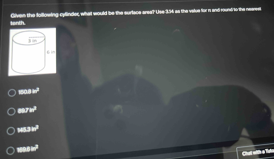 Given the following cylinder, what would be the surface area? Use 3.14 as the value for π and round to the nearest
tenth.
150.8in^2
89.7in^2
145.3in^2
169.6in^2
Chat with a Tuto