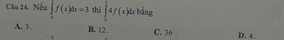Nếu ∈tlimits _0^3f(x)dx=3 thì ∈tlimits _0^34f(x)dxbang
A. 3. B. 12.
C. 36.
5
D. 4.