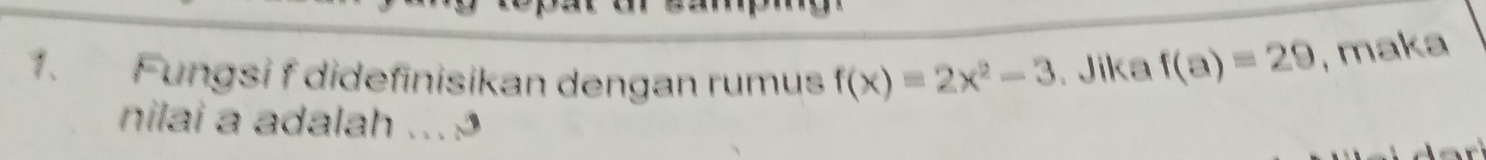 Fungsi f didefinisikan dengan rumus f(x)=2x^2-3. Jika f(a)=29 , maka 
nilai a adalah ... :