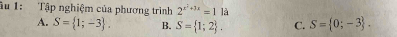 âu 1: Tập nghiệm của phương trình 2^(x^2)+3x=1 là
A. S= 1;-3. B. S= 1;2. C. S= 0;-3.