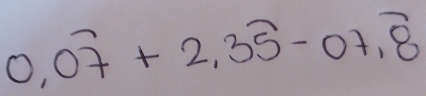 0.0overline 7+2.3overline 5-07.overline 8