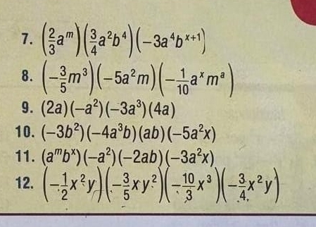 ( 2/3 a^m)( 3/4 a^2b^4)(-3a^4b^(x+1))
8. (- 3/5 m^3)(-5a^2m)(- 1/10 a^xm^a)
9. (2a)(-a^2)(-3a^3)(4a)
10. (-3b^2)(-4a^3b)(ab)(-5a^2x)
11. (a^mb^x)(-a^2)(-2ab)(-3a^2x)
12. (- 1/2 x^2y)(- 3/5 xy^2)(- 10/3 x^3)(- 3/4 x^2y)