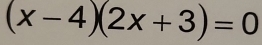 (x-4)(2x+3)=0